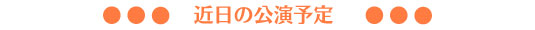 近日の公演予定（中央寄り）a.jpg