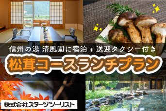 【スターツツーリスト】信州の湯 清風園宿泊★秋の味覚「松茸」を堪能♪ランチ＆温泉を楽しむ送迎タクシー付き宿泊プラン！