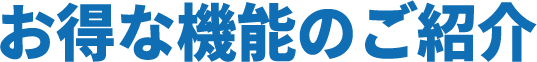 お得な機能のご紹介